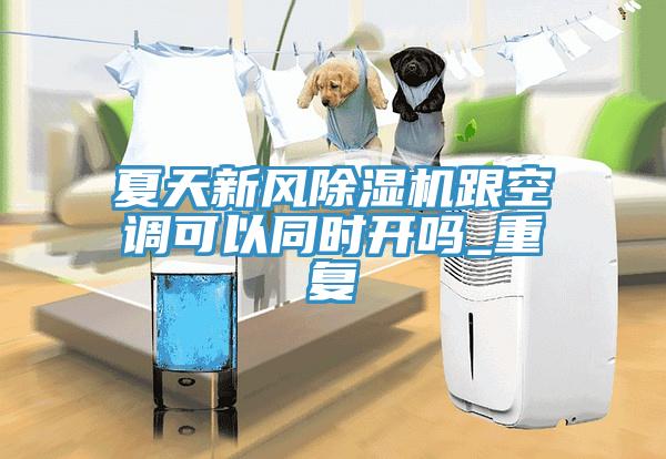 夏天新風除濕機跟空調可以同時開嗎_重復