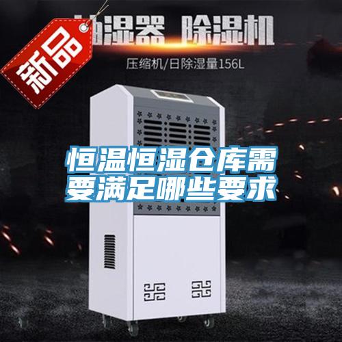 恒溫恒濕倉庫需要滿足哪些要求