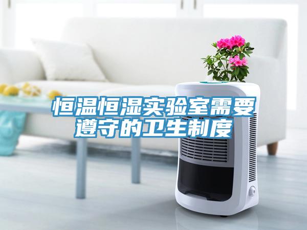 恒溫恒濕實驗室需要遵守的衛生制度