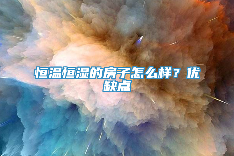 恒溫恒濕的房子怎么樣？優缺點