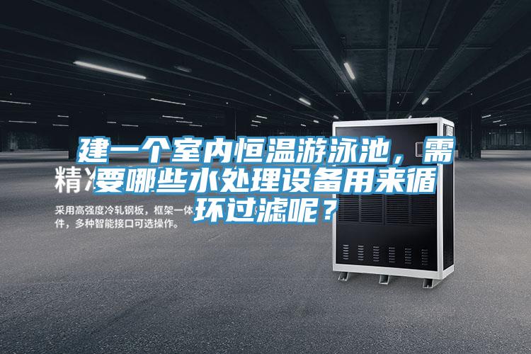 建一個室內恒溫游泳池，需要哪些水處理設備用來循環過濾呢？