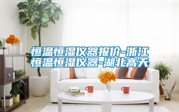 恒溫恒濕儀器報價-浙江恒溫恒濕儀器-湖北高天