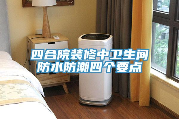 四合院裝修中衛生間防水防潮四個要點