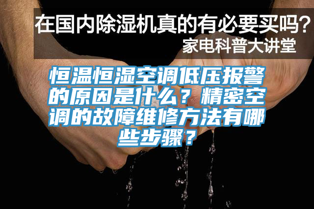 恒溫恒濕空調低壓報警的原因是什么？精密空調的故障維修方法有哪些步驟？