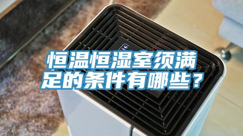 恒溫恒濕室須滿足的條件有哪些？