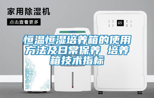恒溫恒濕培養箱的使用方法及日常保養 培養箱技術指標