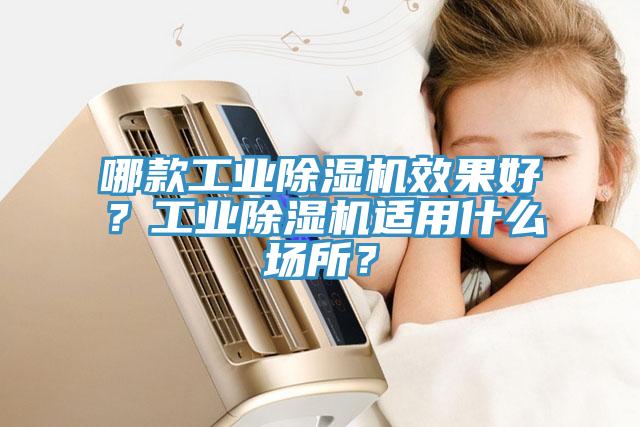 哪款工業除濕機效果好？工業除濕機適用什么場所？