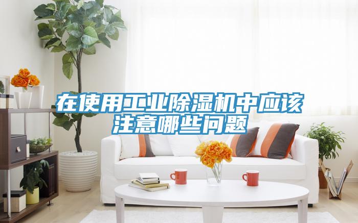 在使用工業除濕機中應該注意哪些問題