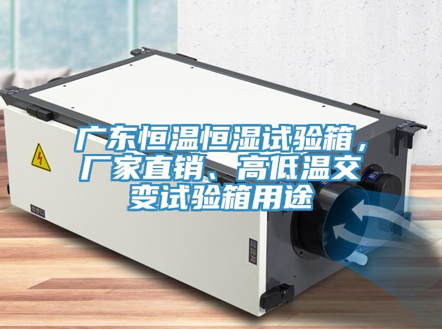 廣東恒溫恒濕試驗箱，廠家直銷、高低溫交變試驗箱用途