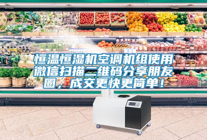 恒溫恒濕機空調機組使用微信掃描二維碼分享朋友圈，成交更快更簡單！
