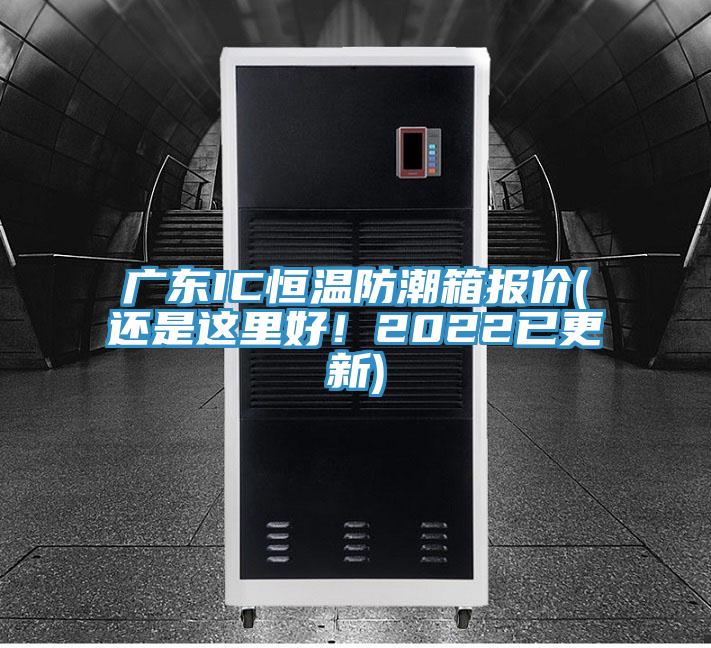 廣東IC恒溫防潮箱報價(還是這里好！2022已更新)