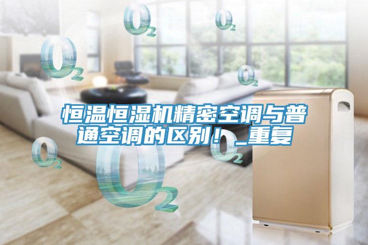 恒溫恒濕機精密空調與普通空調的區別！_重復