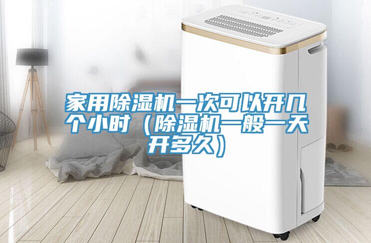 家用除濕機一次可以開幾個小時（除濕機一般一天開多久）