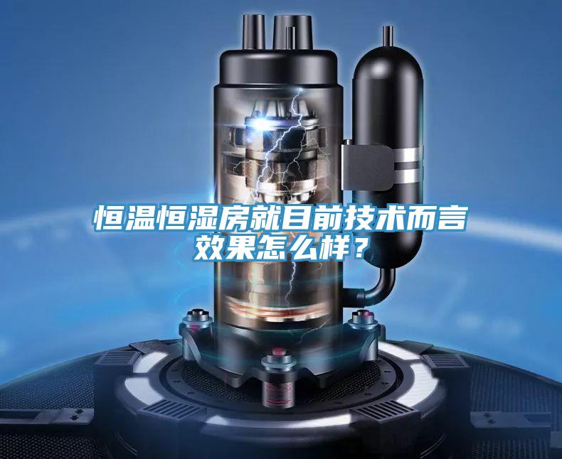 恒溫恒濕房就目前技術而言效果怎么樣？