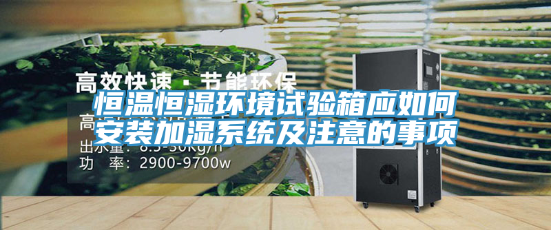 恒溫恒濕環境試驗箱應如何安裝加濕系統及注意的事項