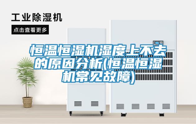 恒溫恒濕機濕度上不去的原因分析(恒溫恒濕機常見故障)