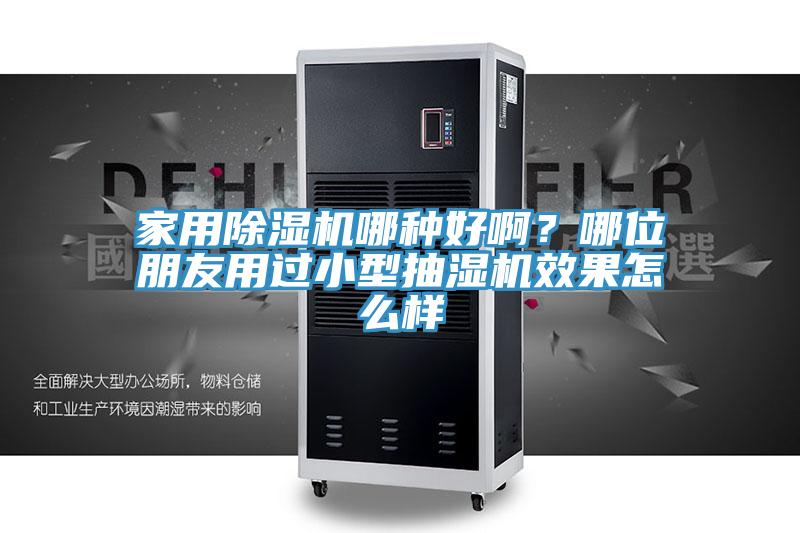 家用除濕機哪種好??？哪位朋友用過小型抽濕機效果怎么樣