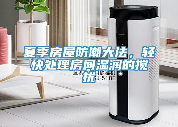 夏季房屋防潮大法，輕快處理房間濕潤的攪擾
