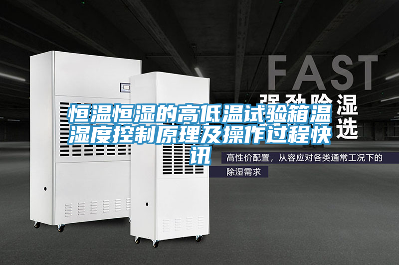 恒溫恒濕的高低溫試驗箱溫濕度控制原理及操作過程快訊