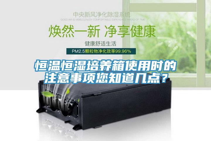 恒溫恒濕培養箱使用時的注意事項您知道幾點？