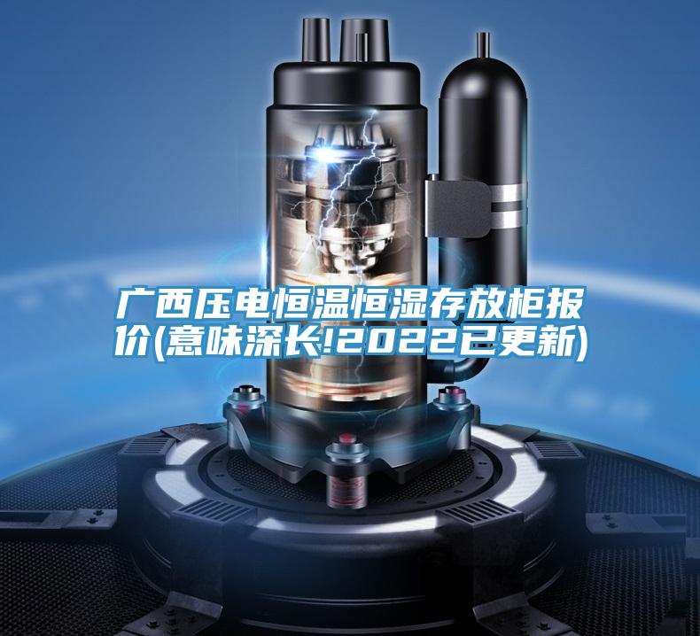 廣西壓電恒溫恒濕存放柜報價(意味深長!2022已更新)