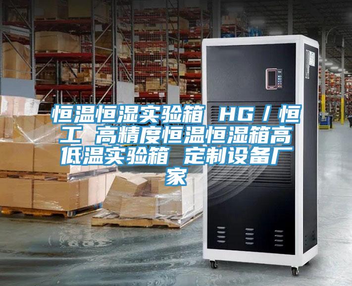恒溫恒濕實驗箱 HG／恒工 高精度恒溫恒濕箱高低溫實驗箱 定制設備廠家