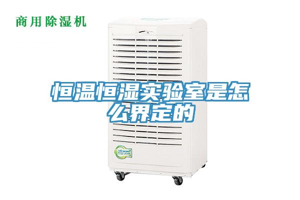 恒溫恒濕實驗室是怎么界定的