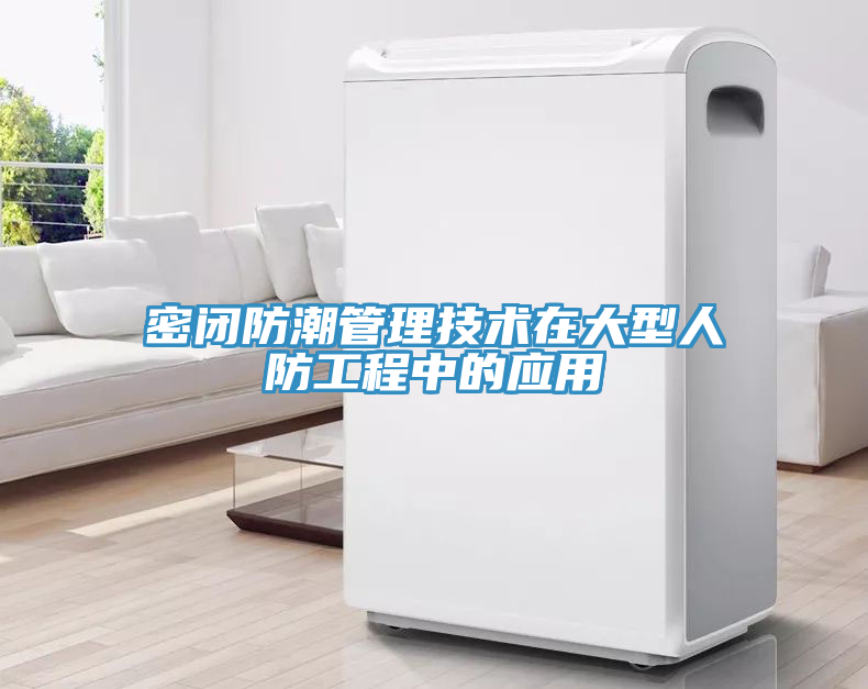 密閉防潮管理技術在大型人防工程中的應用
