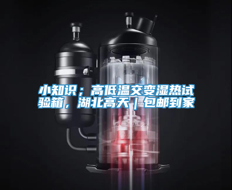 小知識；高低溫交變濕熱試驗箱，湖北高天｜包郵到家