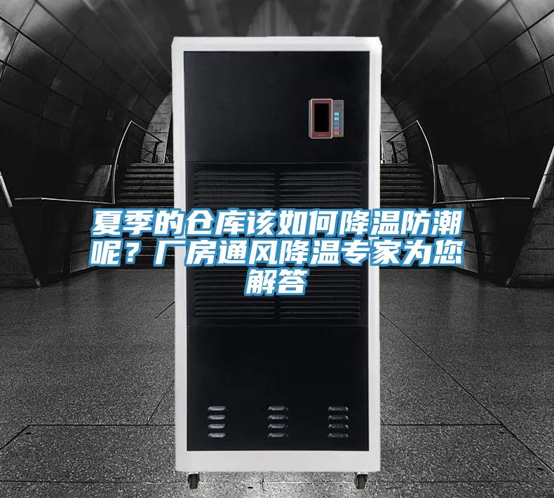 夏季的倉庫該如何降溫防潮呢？廠房通風降溫專家為您解答