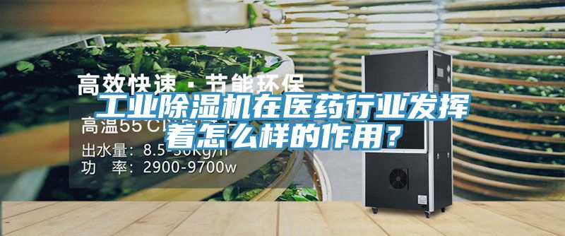 工業除濕機在醫藥行業發揮著怎么樣的作用？