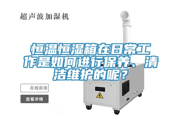 恒溫恒濕箱在日常工作是如何進行保養、清潔維護的呢？