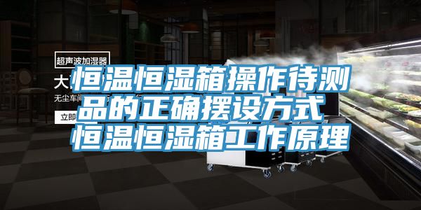 恒溫恒濕箱操作待測品的正確擺設方式 恒溫恒濕箱工作原理