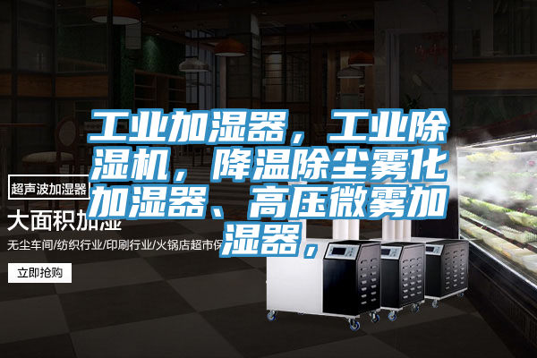 工業加濕器，工業除濕機，降溫除塵霧化加濕器、高壓微霧加濕器，