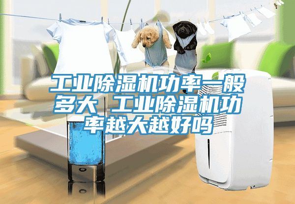 工業除濕機功率一般多大 工業除濕機功率越大越好嗎