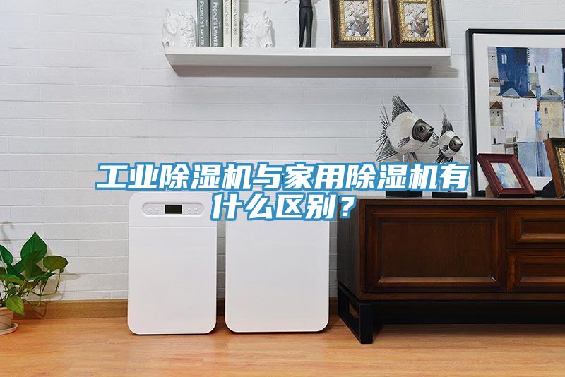 工業除濕機與家用除濕機有什么區別？