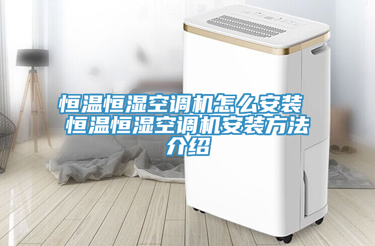 恒溫恒濕空調機怎么安裝 恒溫恒濕空調機安裝方法介紹
