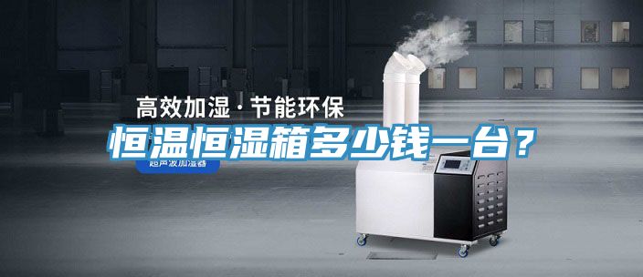恒溫恒濕箱多少錢一臺？
