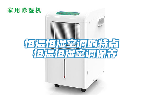 恒溫恒濕空調的特點 恒溫恒濕空調保養