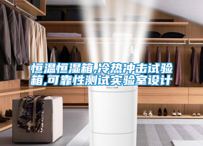 恒溫恒濕箱,冷熱沖擊試驗箱,可靠性測試實驗室設計