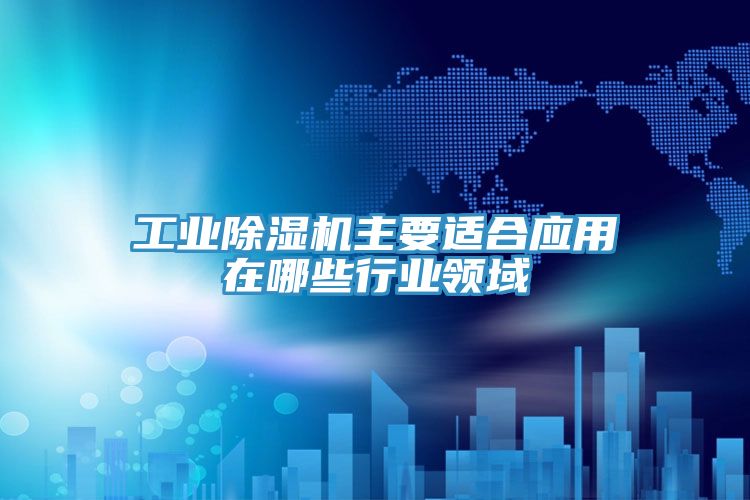 工業除濕機主要適合應用在哪些行業領域