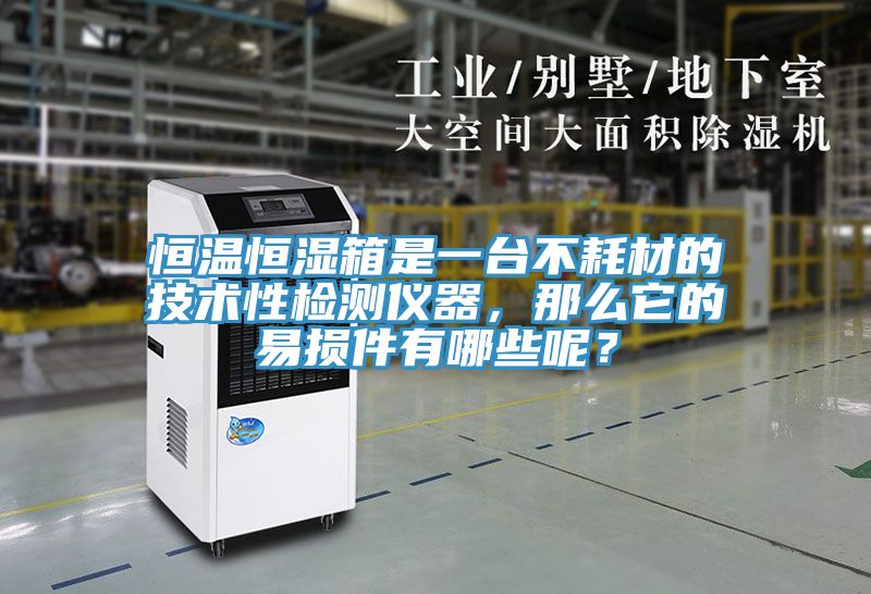 恒溫恒濕箱是一臺不耗材的技術性檢測儀器，那么它的易損件有哪些呢？