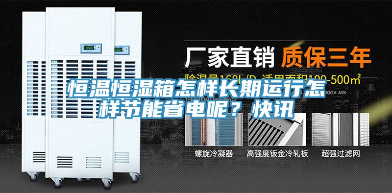恒溫恒濕箱怎樣長期運行怎樣節能省電呢？快訊
