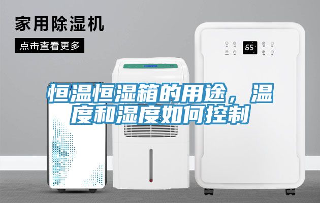 恒溫恒濕箱的用途，溫度和濕度如何控制