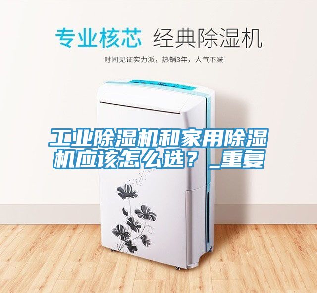 工業除濕機和家用除濕機應該怎么選？_重復