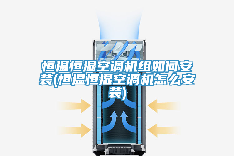 恒溫恒濕空調機組如何安裝(恒溫恒濕空調機怎么安裝)