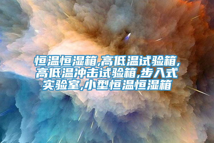恒溫恒濕箱,高低溫試驗箱,高低溫沖擊試驗箱,步入式實驗室,小型恒溫恒濕箱