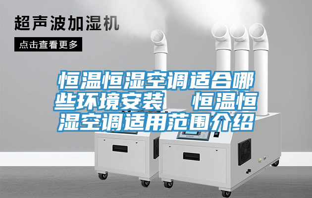 恒溫恒濕空調適合哪些環境安裝  恒溫恒濕空調適用范圍介紹