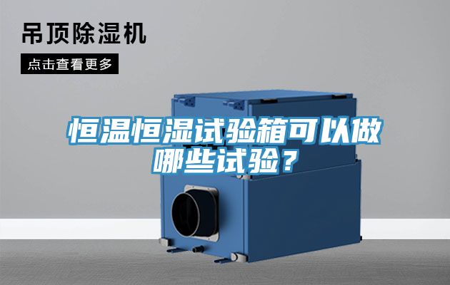 恒溫恒濕試驗箱可以做哪些試驗？