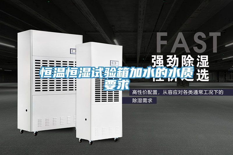 恒溫恒濕試驗箱加水的水質要求